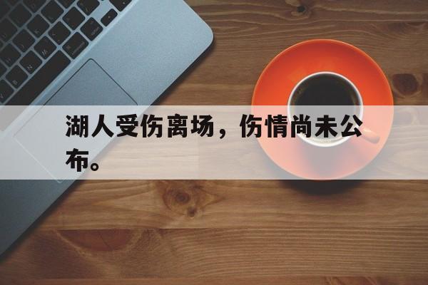 海德官方网址-湖人受伤离场，伤情尚未公布。