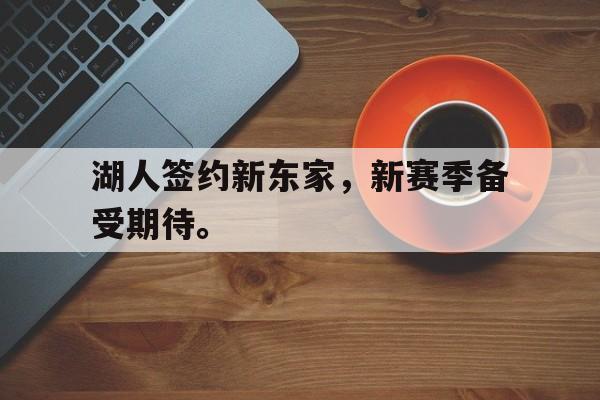 海德娱乐官方-湖人签约新东家，新赛季备受期待。