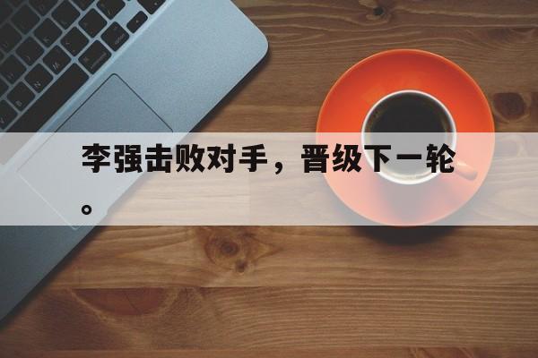 海德官方网址-李强击败对手，晋级下一轮。