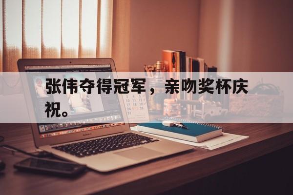 海德娱乐官方-张伟夺得冠军，亲吻奖杯庆祝。