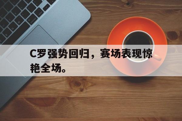 海德娱乐官方-C罗强势回归，赛场表现惊艳全场。