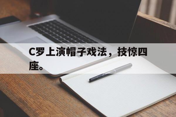 海德娱乐官方-C罗上演帽子戏法，技惊四座。