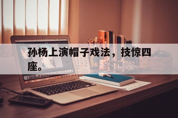 海德娱乐官方-孙杨上演帽子戏法，技惊四座。