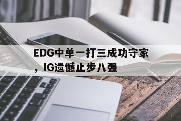 海德官方网站-EDG中单一打三成功守家，IG遗憾止步八强