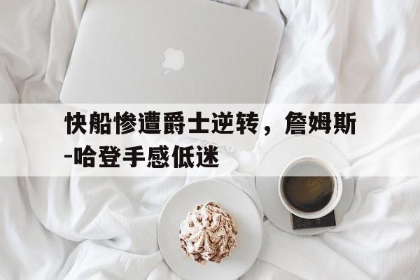 海德娱乐官方-快船惨遭爵士逆转，詹姆斯-哈登手感低迷
