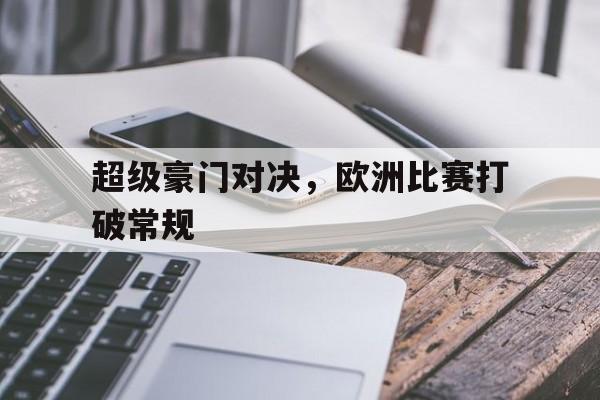 海德娱乐官方-超级豪门对决，欧洲比赛打破常规