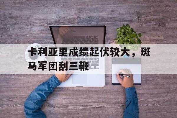 海德官方aap下载-卡利亚里成绩起伏较大，斑马军团刮三鞭