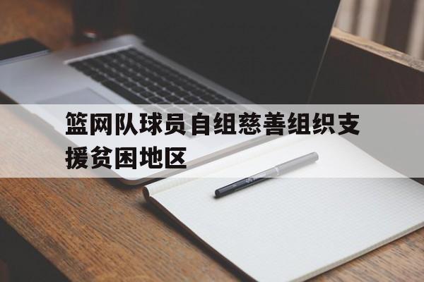 海德官方网站-篮网队球员自组慈善组织支援贫困地区