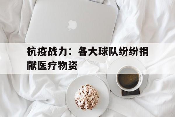 海德官方网址-抗疫战力：各大球队纷纷捐献医疗物资